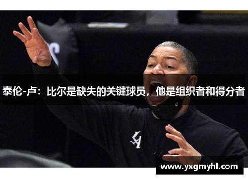 泰伦-卢：比尔是缺失的关键球员，他是组织者和得分者